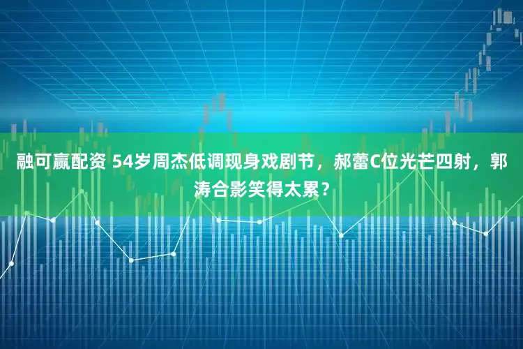 融可赢配资 54岁周杰低调现身戏剧节，郝蕾C位光芒四射，郭涛合影笑得太累？
