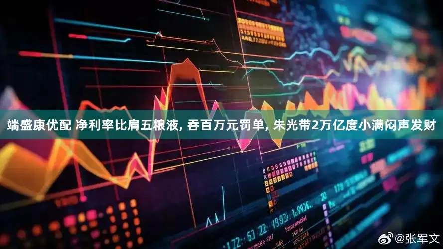 端盛康优配 净利率比肩五粮液, 吞百万元罚单, 朱光带2万亿度小满闷声发财